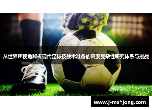 从世界杯视角解析现代足球技战术准备的高度复杂性研究体系与挑战 从世界杯视角解析现代足球技战术准备的高度复杂性研究体系与挑战