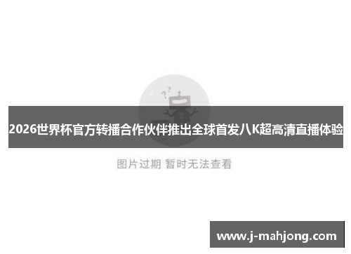 2026世界杯官方转播合作伙伴推出全球首发八K超高清直播体验 2026世界杯官方转播合作伙伴推出全球首发八K超高清直播体验