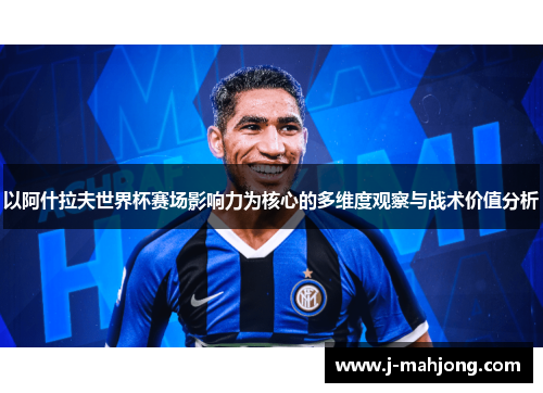 以阿什拉夫世界杯赛场影响力为核心的多维度观察与战术价值分析 以阿什拉夫世界杯赛场影响力为核心的多维度观察与战术价值分析