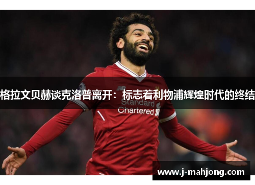 格拉文贝赫谈克洛普离开:标志着利物浦辉煌时代的终结 格拉文贝赫谈克洛普离开:标志着利物浦辉煌时代的终结