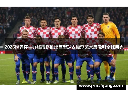 2026世界杯主办城市将推出巨型球衣漂浮艺术展吸引全球目光 2026世界杯主办城市将推出巨型球衣漂浮艺术展吸引全球目光