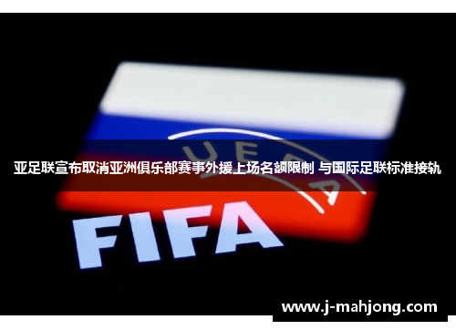 亚足联宣布取消亚洲俱乐部赛事外援上场名额限制 与国际足联标准接轨 亚足联宣布取消亚洲俱乐部赛事外援上场名额限制 与国际足联标准接轨