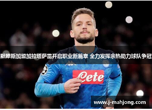 默滕斯加盟加拉塔萨雷开启职业新篇章 全力发挥余热助力球队争冠 默滕斯加盟加拉塔萨雷开启职业新篇章 全力发挥余热助力球队争冠